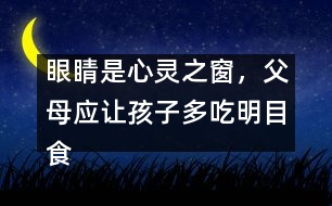 眼睛是心靈之窗，父母應讓孩子多吃明目食品