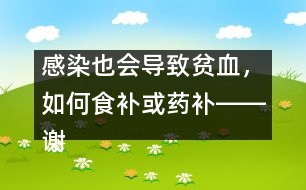 感染也會導(dǎo)致貧血，如何食補或藥補――謝曉恬回答