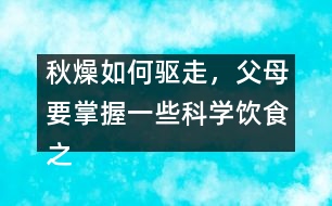 秋燥如何驅(qū)走，父母要掌握一些科學(xué)飲食之道