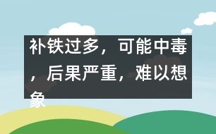 補鐵過多，可能中毒，后果嚴重，難以想象