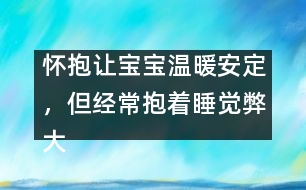 懷抱讓寶寶溫暖安定，但經(jīng)常抱著睡覺(jué)弊大于利