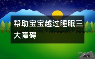 幫助寶寶越過(guò)睡眠三大障礙