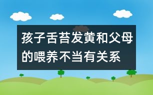 孩子舌苔發(fā)黃和父母的喂養(yǎng)不當(dāng)有關(guān)系