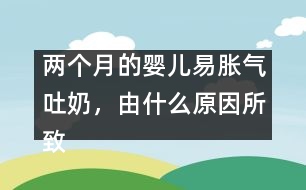 兩個月的嬰兒易脹氣吐奶，由什么原因所致