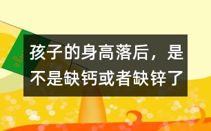 孩子的身高落后，是不是缺鈣或者缺鋅了