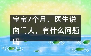 寶寶7個(gè)月，醫(yī)生說囟門大，有什么問題嗎