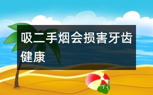 吸二手煙會(huì)損害牙齒健康