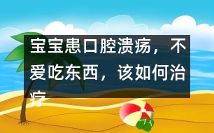 寶寶患口腔潰瘍，不愛(ài)吃東西，該如何治療