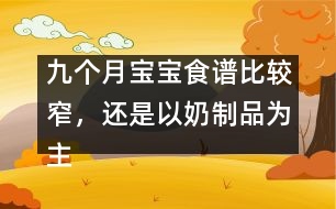 九個(gè)月寶寶食譜比較窄，還是以奶制品為主