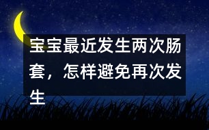 寶寶最近發(fā)生兩次腸套，怎樣避免再次發(fā)生