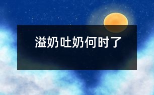 溢奶、吐奶何時了