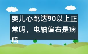 嬰兒心跳達(dá)90以上正常嗎，電軸偏右是病嗎