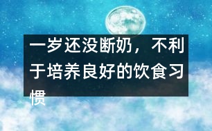 一歲還沒斷奶，不利于培養(yǎng)良好的飲食習慣