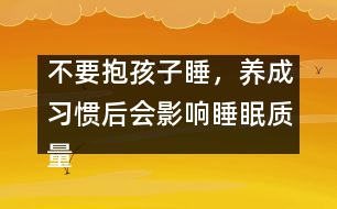 不要抱孩子睡，養(yǎng)成習(xí)慣后會影響睡眠質(zhì)量