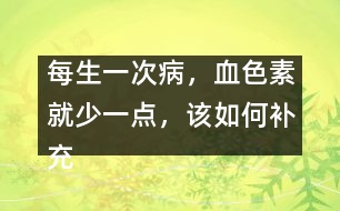 每生一次病，血色素就少一點，該如何補充