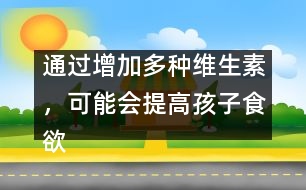 通過增加多種維生素，可能會提高孩子食欲