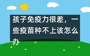 孩子免疫力很差，一些疫苗種不上該怎么辦