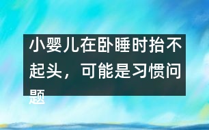 小嬰兒在臥睡時(shí)抬不起頭，可能是習(xí)慣問題