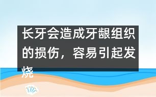 長牙會造成牙齦組織的損傷，容易引起發(fā)燒