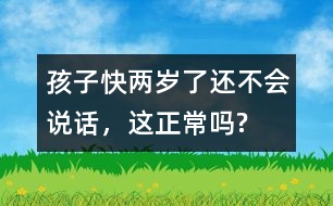 孩子快兩歲了還不會說話，這正常嗎?