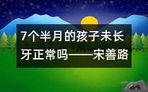 7個(gè)半月的孩子未長牙正常嗎――宋善路回答