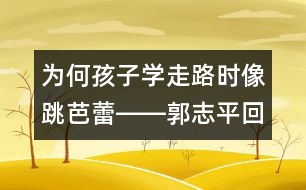 為何孩子學(xué)走路時像跳芭蕾――郭志平回答