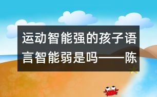 運(yùn)動(dòng)智能強(qiáng)的孩子語言智能弱是嗎――陳福國回答