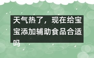 天氣熱了，現(xiàn)在給寶寶添加輔助食品合適嗎