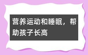 營養(yǎng)、運(yùn)動和睡眠，幫助孩子長高