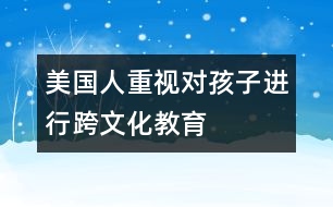 美國(guó)人重視對(duì)孩子進(jìn)行“跨文化”教育