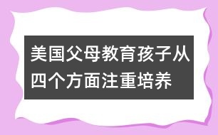 美國(guó)父母教育孩子從四個(gè)方面注重培養(yǎng)