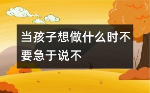 當孩子想做什么時不要急于說“不”