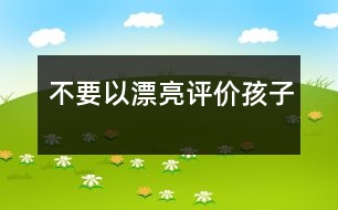 不要以“漂亮”評(píng)價(jià)孩子