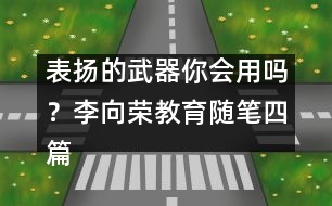 表揚(yáng)的武器你會(huì)用嗎？（李向榮教育隨筆四篇）