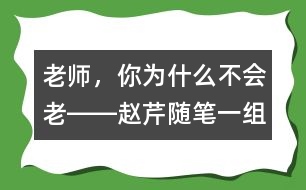 老師，你為什么不會(huì)老――趙芹隨筆一組