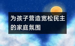 為孩子營(yíng)造寬松、民主的家庭氛圍