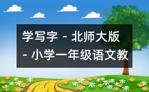 學(xué)寫(xiě)字 - 北師大版 - 小學(xué)一年級(jí)語(yǔ)文教案