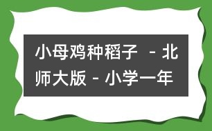 小母雞種稻子  - 北師大版 - 小學(xué)一年級語文教案