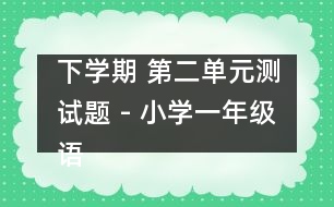 下學期 第二單元測試題 - 小學一年級語文教案