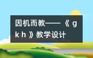 因機而教―― 《 g k h 》教學(xué)設(shè)計