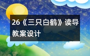 26《三只白鶴》讀導教案設計