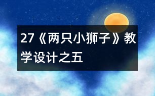 27《兩只小獅子》教學(xué)設(shè)計之五