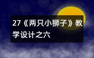 27《兩只小獅子》教學(xué)設(shè)計(jì)之六