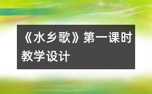 《水鄉(xiāng)歌》第一課時教學(xué)設(shè)計