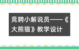 競(jìng)聘小解說員――《大熊貓》教學(xué)設(shè)計(jì)