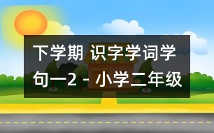 下學(xué)期 識字學(xué)詞學(xué)句（一）2 - 小學(xué)二年級語文教案