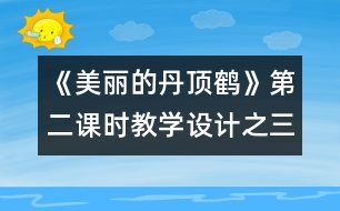 《美麗的丹頂鶴》第二課時(shí)教學(xué)設(shè)計(jì)之三