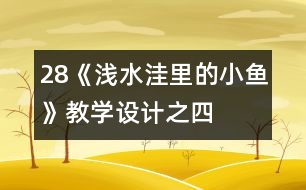 28《淺水洼里的小魚》教學(xué)設(shè)計之四