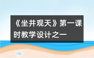 《坐井觀天》第一課時教學(xué)設(shè)計之一