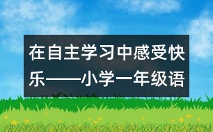 在自主學(xué)習(xí)中感受快樂(lè)――小學(xué)一年級(jí)語(yǔ)文課《快樂(lè)的節(jié)日》教學(xué)設(shè)計(jì)